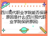四川现代职业学院能否保研，原因是什么(四川现代职业学院保研原因)