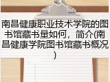 南昌健康职业技术学院的图书馆藏书量如何，简介(南昌健康学院图书馆藏书概况)