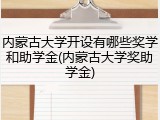 内蒙古大学开设有哪些奖学和助学金(内蒙古大学奖助学金)