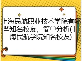 上海民航职业技术学院有哪些知名校友，简单分析(上海民航学院知名校友)