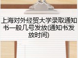 上海对外经贸大学录取通知书一般几号发放(通知书发放时间)