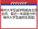 福州大学至诚学院能自主招生吗，最近一年简章分析(福州大学至诚招生简章)