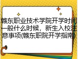 赣东职业技术学院开学时间一般什么时候，新生入校注意事项(赣东职院开学指南)