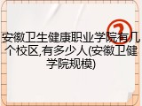 安徽卫生健康职业学院有几个校区,有多少人(安徽卫健学院规模)