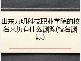 山东力明科技职业学院的校名来历有什么渊源(校名渊源)