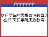 商丘学院的思想政治教育怎么样(商丘学院思政教育)