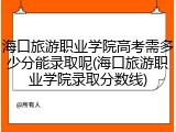 海口旅游职业学院高考需多少分能录取呢(海口旅游职业学院录取分数线)