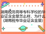 湖南税务高等专科学校的毕业证含金量怎么样，为什么(湖南税专毕业证含金量)