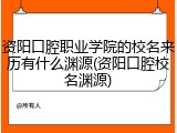 资阳口腔职业学院的校名来历有什么渊源(资阳口腔校名渊源)