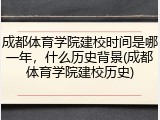 成都体育学院建校时间是哪一年，什么历史背景(成都体育学院建校历史)
