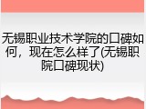 无锡职业技术学院的口碑如何，现在怎么样了(无锡职院口碑现状)