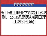 周口理工职业学院是什么级别，公办还是民办(周口理工级别性质)