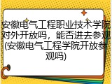 安徽电气工程职业技术学院对外开放吗，能否进去参观(安徽电气工程学院开放参观吗)