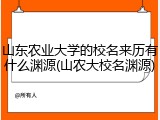 山东农业大学的校名来历有什么渊源(山农大校名渊源)