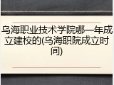 乌海职业技术学院哪一年成立建校的(乌海职院成立时间)