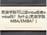 芜湖学院可以读mba或者emba吗？为什么(芜湖学院MBA/EMBA？)