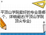 平顶山学院最好的专业是哪个，详细阐述(平顶山学院顶尖专业)