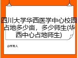 四川大学华西医学中心校园占地多少亩，多少师生(华西中心占地师生)