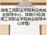 湖南工商职业学院有没有就业指导中心，详细介绍(湖南工商职业学院就业指导中心详情)