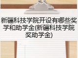 新疆科技学院开设有哪些奖学和助学金(新疆科技学院奖助学金)