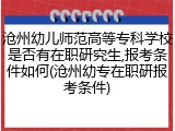 沧州幼儿师范高等专科学校是否有在职研究生,报考条件如何(沧州幼专在职研报考条件)