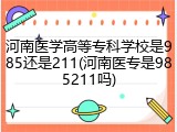 河南医学高等专科学校是985还是211(河南医专是985211吗)