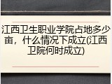 江西卫生职业学院占地多少亩，什么情况下成立(江西卫院何时成立)
