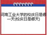 河南工业大学的校庆日是哪一天(校庆日是哪天)