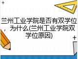 兰州工业学院是否有双学位，为什么(兰州工业学院双学位原因)