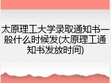 太原理工大学录取通知书一般什么时候发(太原理工通知书发放时间)