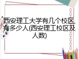 西安理工大学有几个校区,有多少人(西安理工校区及人数)