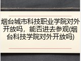 烟台城市科技职业学院对外开放吗，能否进去参观(烟台科技学院对外开放吗)