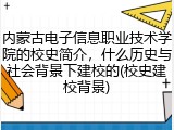 内蒙古电子信息职业技术学院的校史简介，什么历史与社会背景下建校的(校史建校背景)