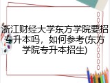 浙江财经大学东方学院要招专升本吗，如何参考(东方学院专升本招生)