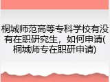 桐城师范高等专科学校有没有在职研究生，如何申请(桐城师专在职研申请)