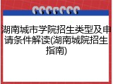 湖南城市学院招生类型及申请条件解读(湖南城院招生指南)