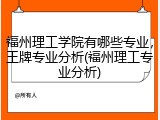 福州理工学院有哪些专业，王牌专业分析(福州理工专业分析)