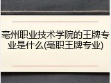 亳州职业技术学院的王牌专业是什么(亳职王牌专业)