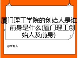 厦门理工学院的创始人是谁，前身是什么(厦门理工创始人及前身)