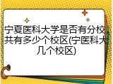 宁夏医科大学是否有分校，共有多少个校区(宁医科大几个校区)