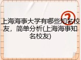 上海海事大学有哪些知名校友，简单分析(上海海事知名校友)