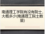 南通理工学院有没有院士，大概多少(南通理工院士数量)