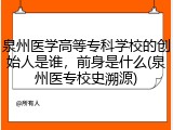 泉州医学高等专科学校的创始人是谁，前身是什么(泉州医专校史溯源)