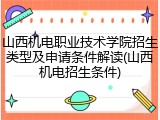 山西机电职业技术学院招生类型及申请条件解读(山西机电招生条件)