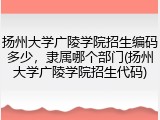 扬州大学广陵学院招生编码多少，隶属哪个部门(扬州大学广陵学院招生代码)