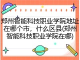 郑州智能科技职业学院地址在哪个市，什么区县(郑州智能科技职业学院在哪)