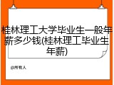 桂林理工大学毕业生一般年薪多少钱(桂林理工毕业生年薪)
