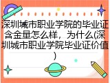 深圳城市职业学院的毕业证含金量怎么样，为什么(深圳城市职业学院毕业证价值)