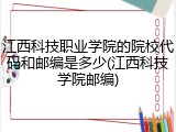 江西科技职业学院的院校代码和邮编是多少(江西科技学院邮编)
