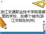 浙江交通职业技术学院是哪里的学校，在哪个城市(浙江交院在杭州)